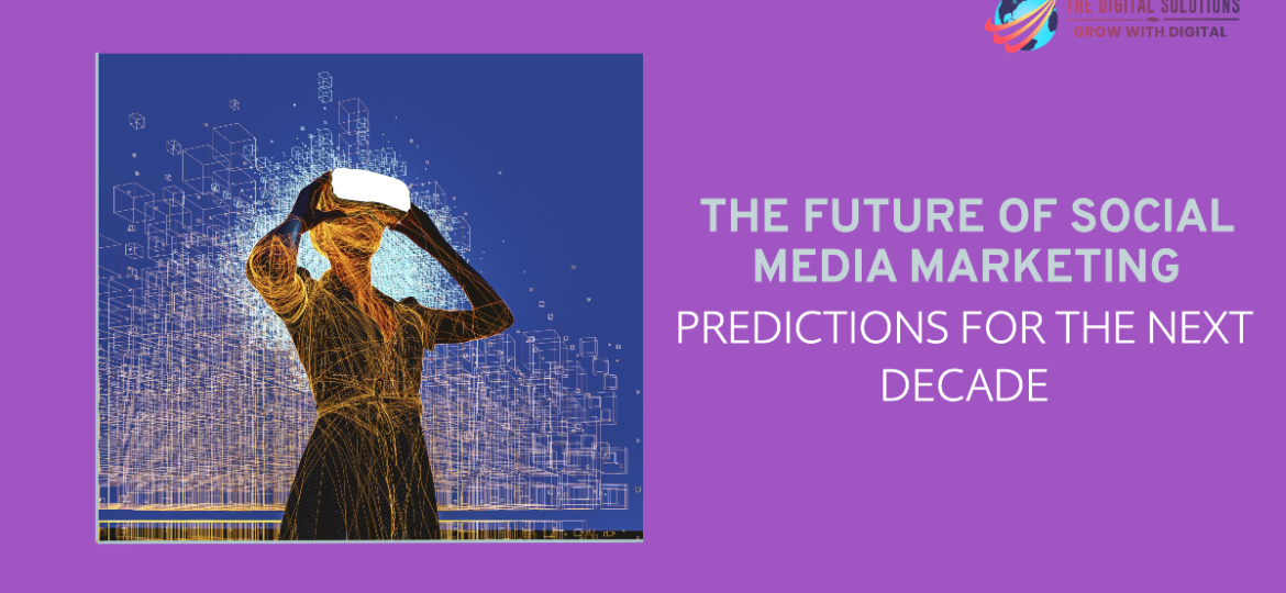 The Future of Social Media Marketing: Predictions for the Next Decade